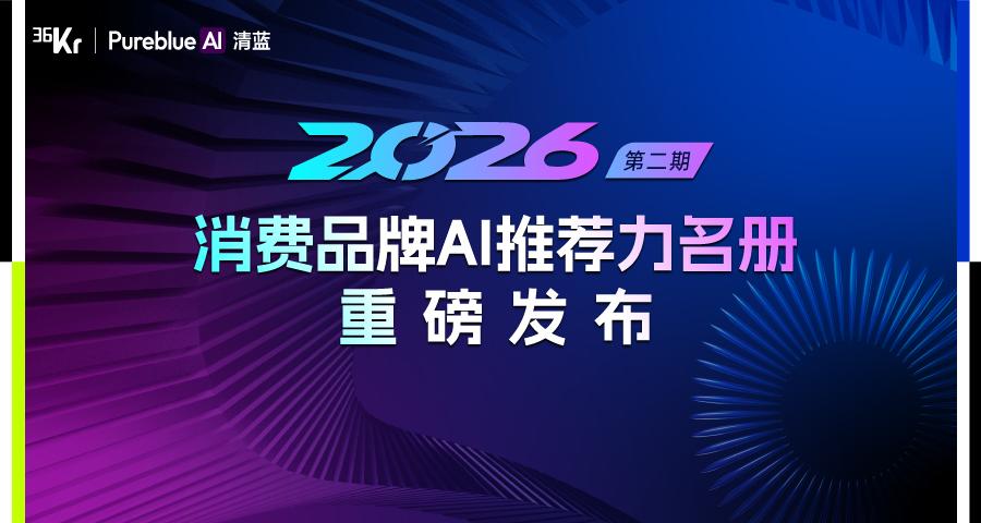 36氪联合PureblueAI清蓝发布第二期「2026消费���牌AI推荐力名册」